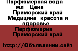 Парфюмерная вода 50 мл › Цена ­ 500 - Приморский край Медицина, красота и здоровье » Парфюмерия   . Приморский край